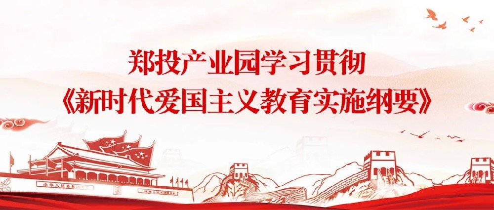 【精神文明建設(shè)】揚(yáng)愛(ài)國(guó)情 立強(qiáng)國(guó)志│鄭投產(chǎn)業(yè)園組織開(kāi)展《新時(shí)代愛(ài)國(guó)主義教育實(shí)施綱要》宣傳教育活動(dòng)